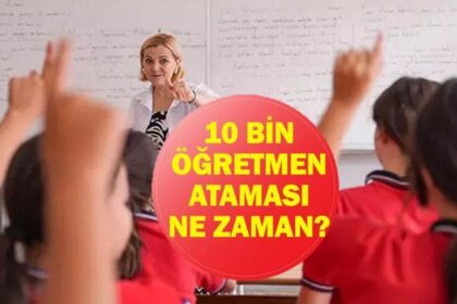 10 BİN ÖĞRETMEN ATAMA: MEB 10 Bin Öğretmen Ataması Ne Zaman Yapılacak? Branş Dağılımı Belli Oldu Mu?