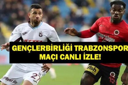 GENÇLERBİRLİĞİ TRABZONSPOR CANLI İZLE: Süper Lig Gençlerbirliği Trabzon Maçı Canlı İzle! Maç Kadrosu Belli Oldu Mu?