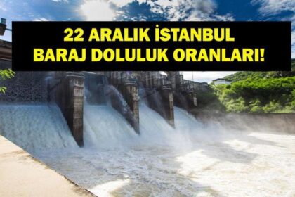 İSTANBUL BARAJ DOLULUK 22 ARALIK: İSKİ İstanbul Baraj Doluluk Oranı Ne? Barajlar Ne Durumda?