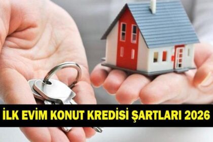 İLK EVİM KONUT KREDİSİ ŞARTLARI 2026 | İlk evim kredisi ne zaman başlayacak? Düşük faizli ilk evim konut kredisinden kimler faydalanabilir?