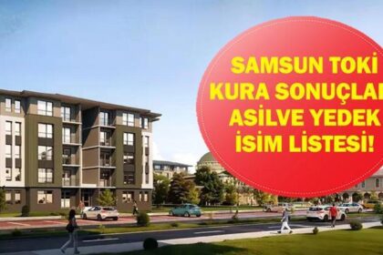 TOKİ SAMSUN KURA ÇEKİLİŞ SONUÇLARI| Samsun TOKİ konut kurası sonuçları listesi açıklandı mı? Asil ve yedek isim listesi