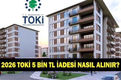 TOKİ BAŞVURU PARA İADESİ NASIL ALINIR 2026! TOKİ'de adı çıkmayanlar 5000 TL iadesini nasıl alacak? Hangi bankadan?