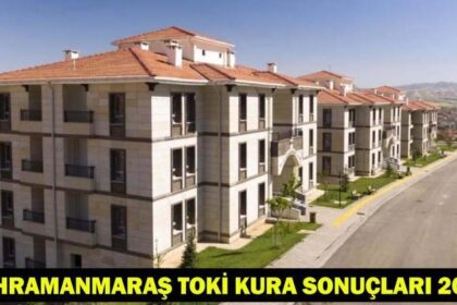 KAHRAMANMARAŞ TOKİ KURA SONUÇLARI 2026: TOKİ Kahramanmaraş 500 Bin Konut Kura Sonuçları Açıklandı mı?