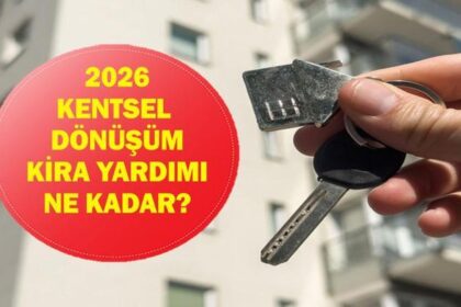 KENTSEL DÖNÜŞÜM KİRA YARDIMI 2026: Kentsel dönüşüm başkanlığı kira yardımı (taşınma yardımı)başvurusu nasıl yapılır? Kira yardımına kimler başvurabilir?