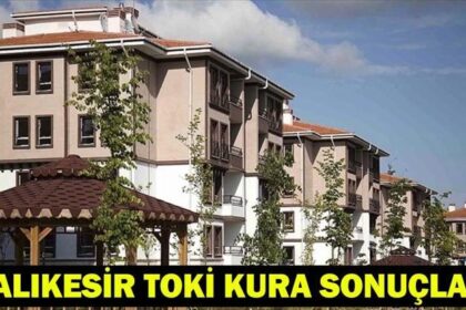 TOKİ BALIKESİR KURA SONUÇLARI | Balıkesir Konut Kura Sonuçları İsim Listesi Açıklandı mı?