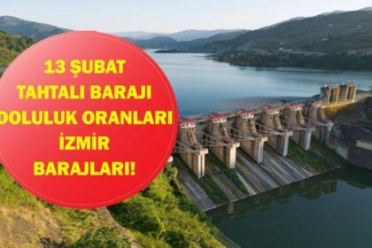 İZMİR TAHTALI BARAJI DOLULUK ORANI 13 ŞUBAT 2026| İZSU İzmir Baraj Doluluk Oranları Yüzde Kaç? Tahtalı Barajı Doluluk Oranı Ne?