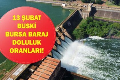 BURSA BARAJLAR DOLULUK ORANI 13 ŞUBAT 2026: BUSKİ Baraj Doluluğu Ne Durumda? Nilüfer, Doğancılar Barajlarında Son Durum!